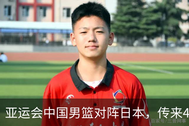 亚运会中国男篮对阵日本，传来4好消息和2坏消息，男篮赢球有戏