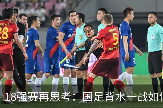 18强赛再思考：国足背水一战如何调整用人？